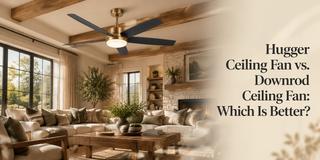 Hugger Ceiling Fan vs. Downrod Ceiling Fan: Which Is Better?